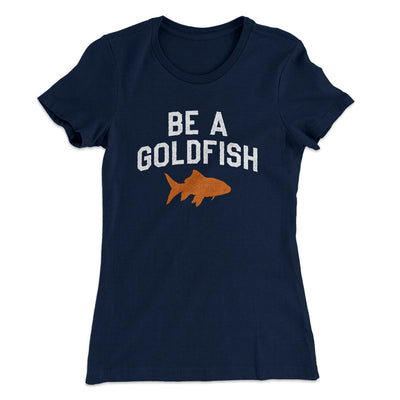 Be A Goldfish Women's T-Shirt Midnight Navy | Funny Shirt from Famous In Real Life