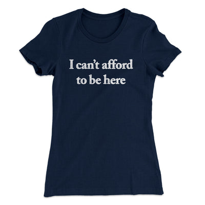 I Can’t Afford To Be Here Women's T-Shirt Midnight Navy | Funny Shirt from Famous In Real Life