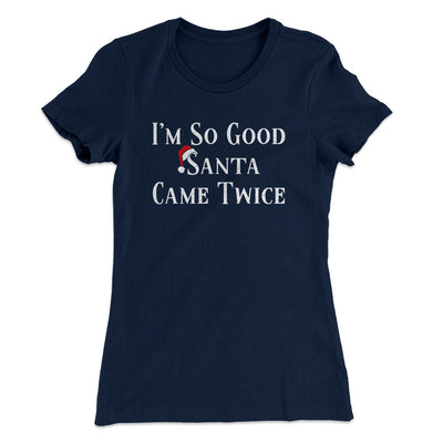 I’m So Good Santa Came Twice Women's T-Shirt Midnight Navy | Funny Shirt from Famous In Real Life