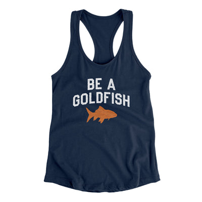 Be A Goldfish Women's Racerback Tank Midnight Navy | Funny Shirt from Famous In Real Life
