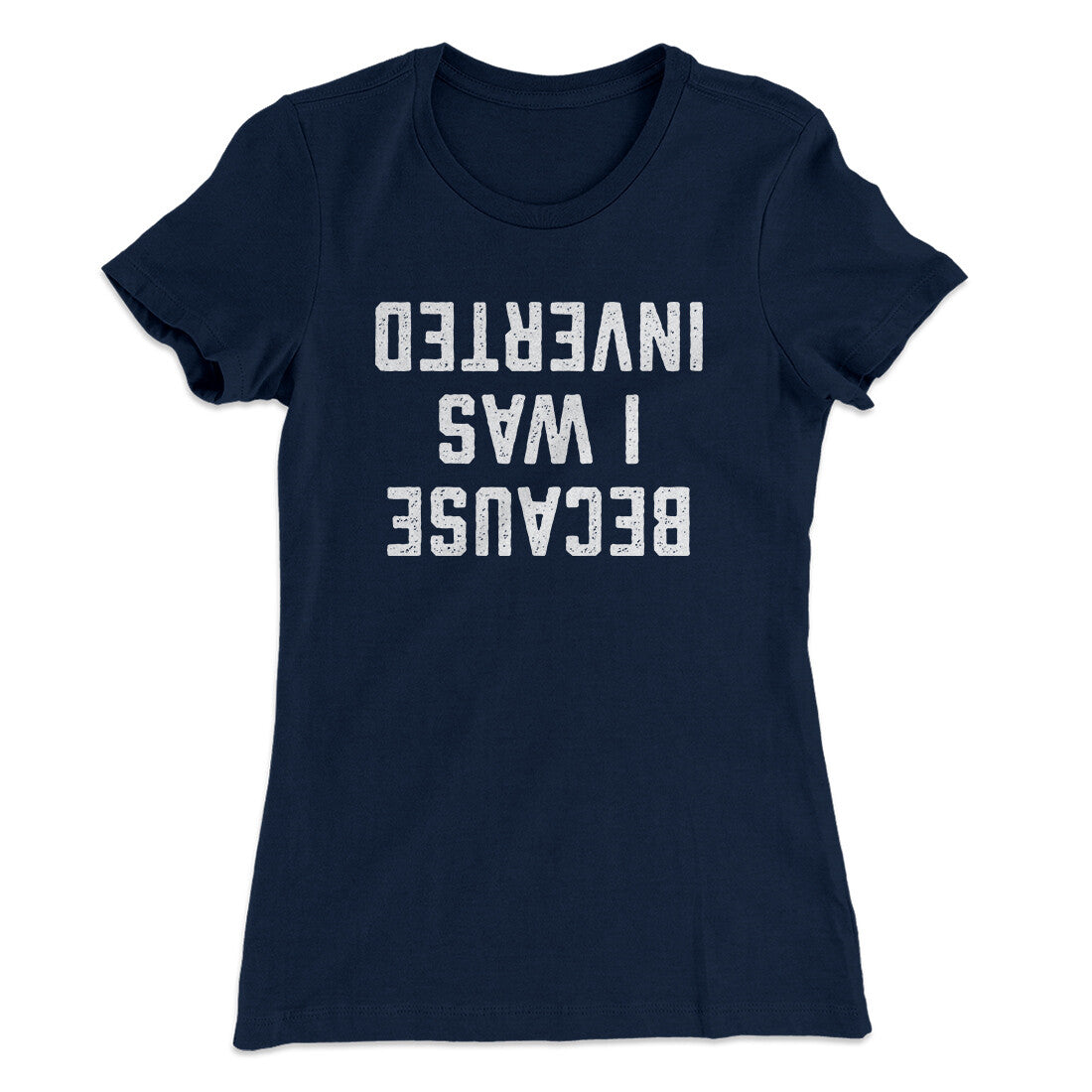 Because I Was Inverted Women's T-Shirt Midnight Navy | Funny Shirt from Famous In Real Life