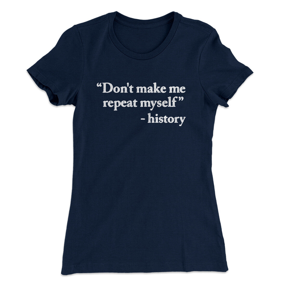 Don't Make History Repeat Itself Women's T-Shirt Midnight Navy | Funny Shirt from Famous In Real Life