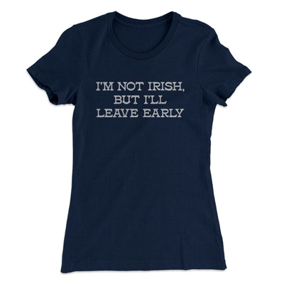 I’m Not Irish But I’ll Leave Early Women's T-Shirt Midnight Navy | Funny Shirt from Famous In Real Life