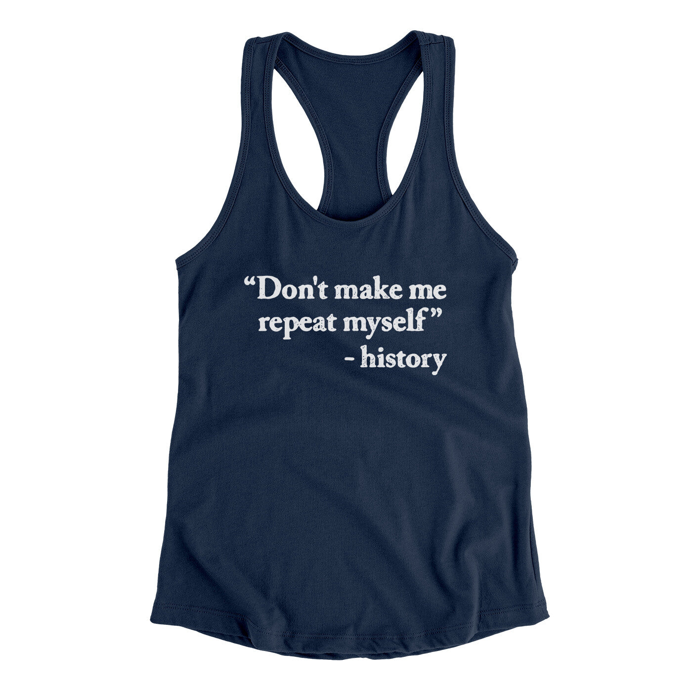 Don't Make History Repeat Itself Women's Racerback Tank Midnight Navy | Funny Shirt from Famous In Real Life