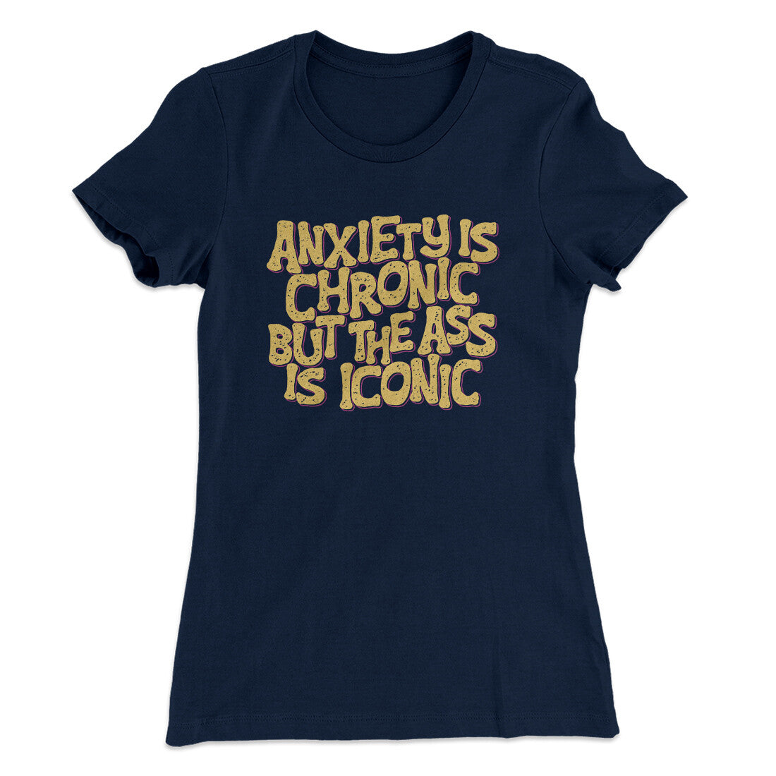 Anxiety Is Chronic But The Ass Is Iconic Women's T-Shirt | Funny Shirt from Famous In Real Life