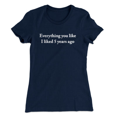 Everything You Like I Liked 5 Years Ago Women's T-Shirt Midnight Navy | Funny Shirt from Famous In Real Life
