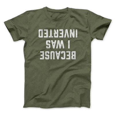 Because I Was Inverted Men/Unisex T-Shirt Military Green | Funny Shirt from Famous In Real Life