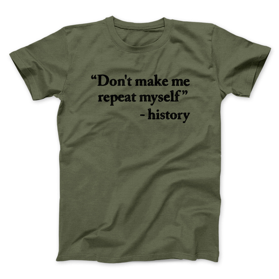 Don't Make History Repeat Itself Men/Unisex T-Shirt Military Green | Funny Shirt from Famous In Real Life