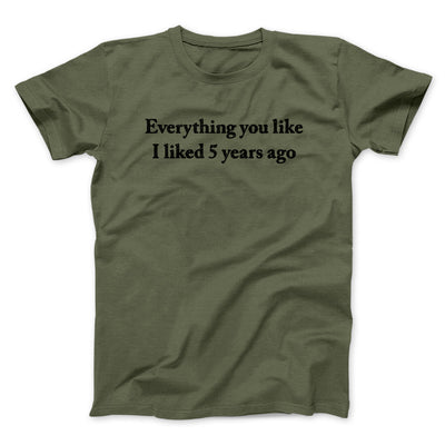 Everything You Like I Liked 5 Years Ago Men/Unisex T-Shirt Military Green | Funny Shirt from Famous In Real Life