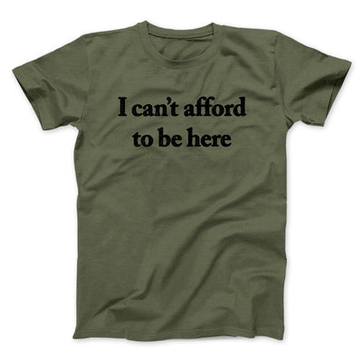 I Can’t Afford To Be Here Men/Unisex T-Shirt Military Green | Funny Shirt from Famous In Real Life