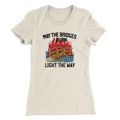 May The Bridges I Burn Light The Way Women's T-Shirt Natural | Funny Shirt from Famous In Real Life