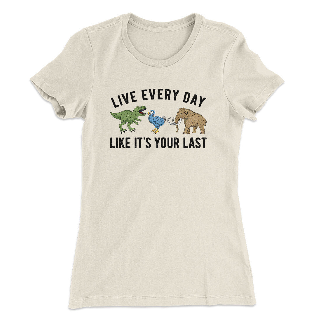 Live Every Day Like It’s Your Last Women's T-Shirt | Funny Shirt from Famous In Real Life