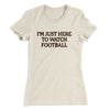 I’m Just Here To Watch Football Funny Thanksgiving Women's T-Shirt Natural | Funny Shirt from Famous In Real Life