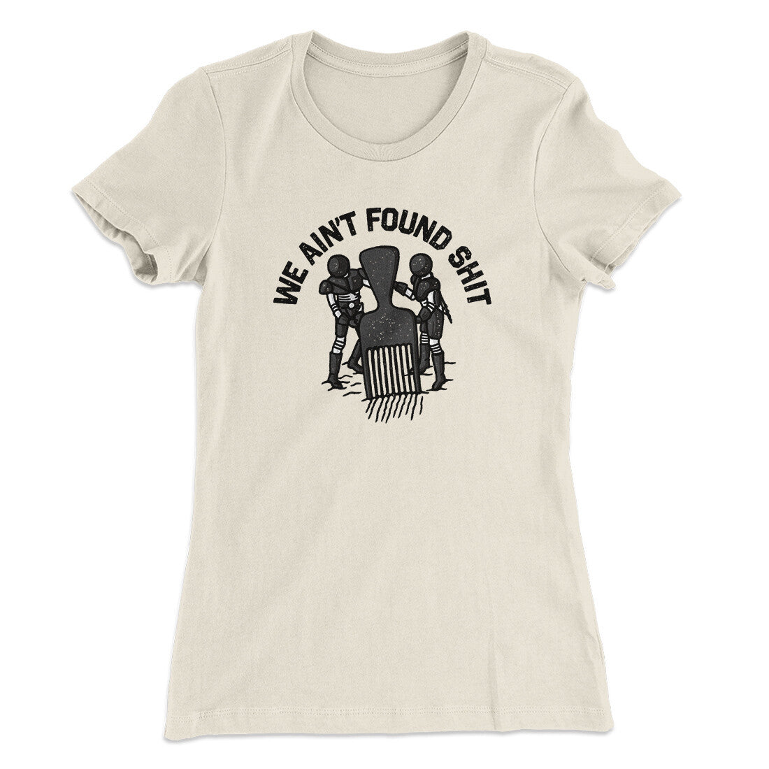 We Ain’t Found Shit Women's T-Shirt | Funny Shirt from Famous In Real Life