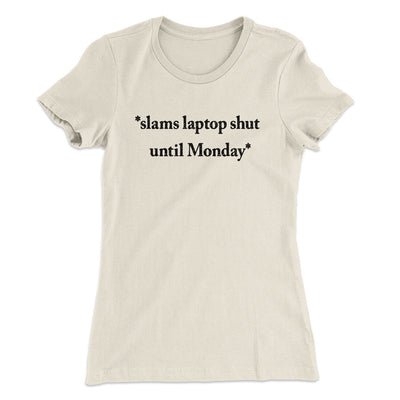 Slams Laptop Shut Until Monday Funny Women's T-Shirt Natural | Funny Shirt from Famous In Real Life