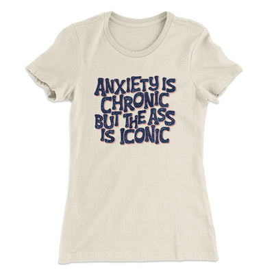 Anxiety Is Chronic But The Ass Is Iconic Women's T-Shirt Natural | Funny Shirt from Famous In Real Life