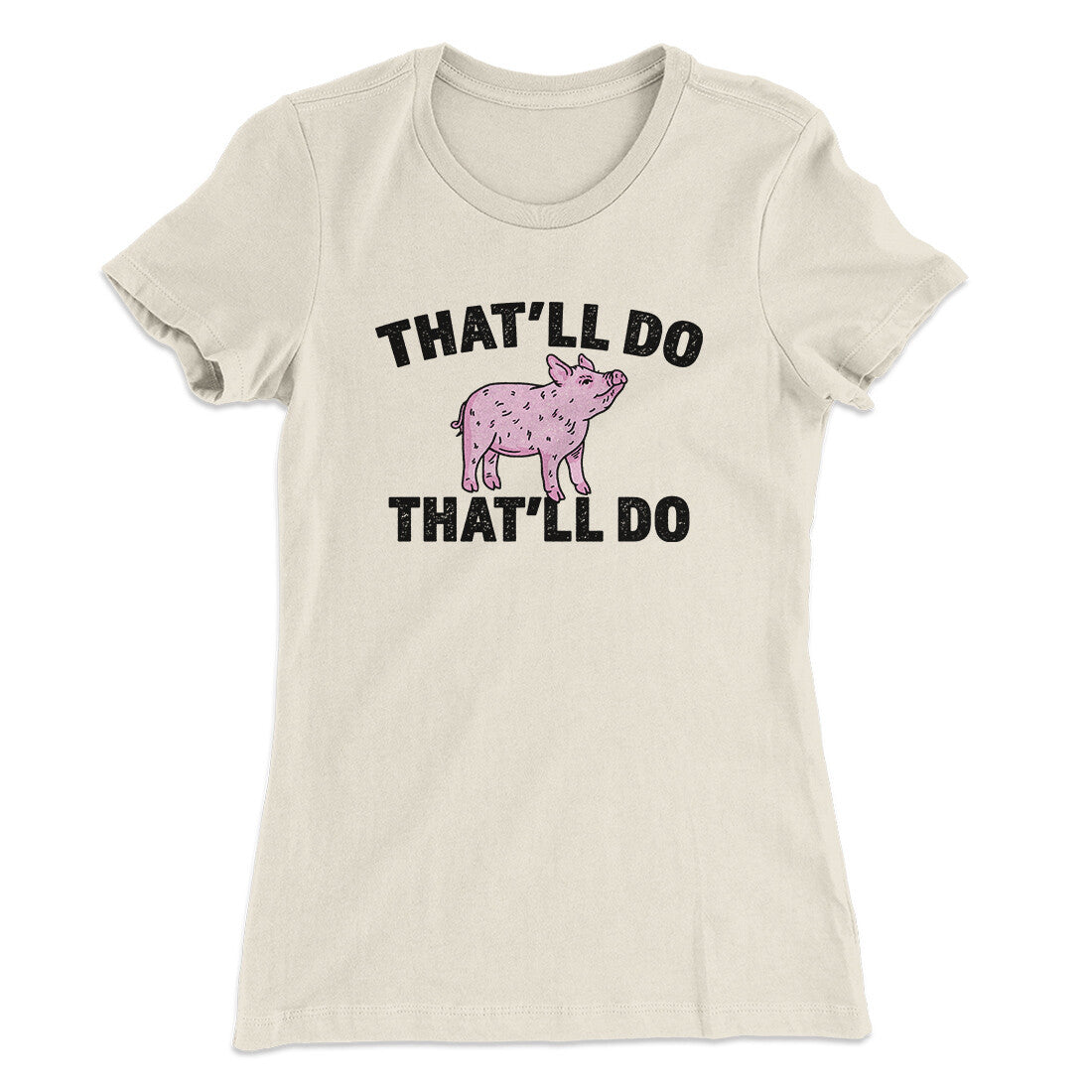 That’ll Do Pig That’ll Do Women's T-Shirt | Funny Shirt from Famous In Real Life