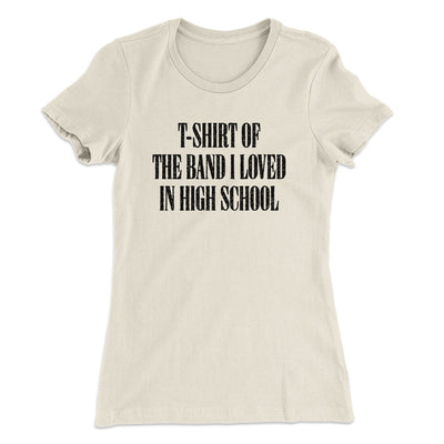 T-Shirt Of The Band I Loved In High School Women's T-Shirt Natural | Funny Shirt from Famous In Real Life