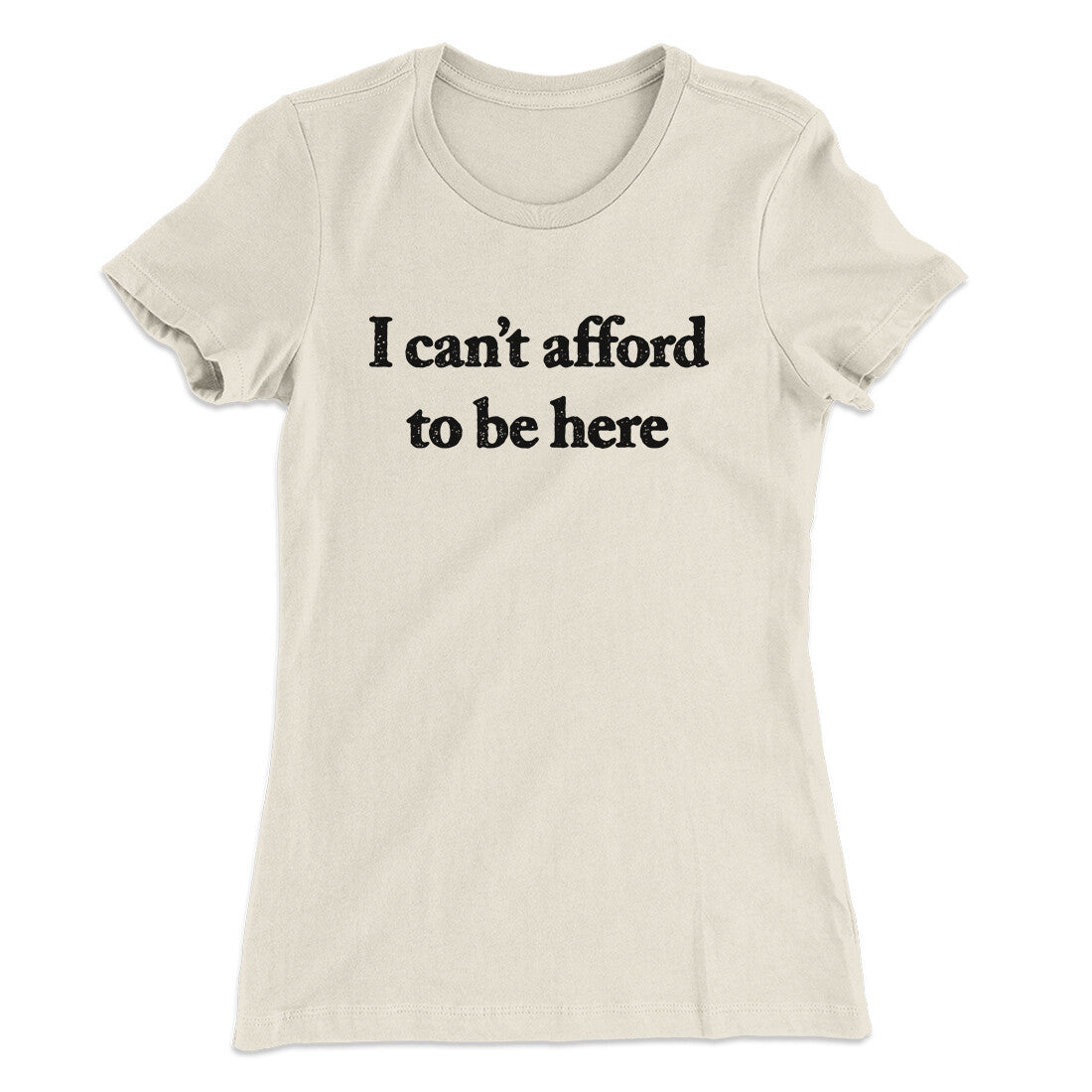 I Can’t Afford To Be Here Women's T-Shirt Natural | Funny Shirt from Famous In Real Life