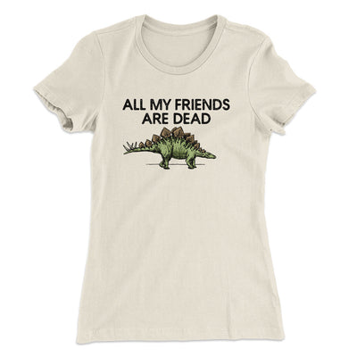 All My Friends Are Dead Women's T-Shirt Natural | Funny Shirt from Famous In Real Life