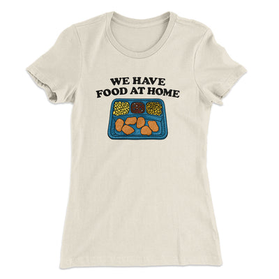 We Have Food At Home Women's T-Shirt Natural | Funny Shirt from Famous In Real Life