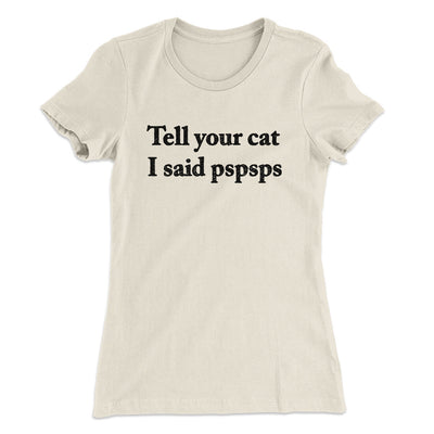 Tell Your Cat I Said Pspsp Women's T-Shirt Natural | Funny Shirt from Famous In Real Life