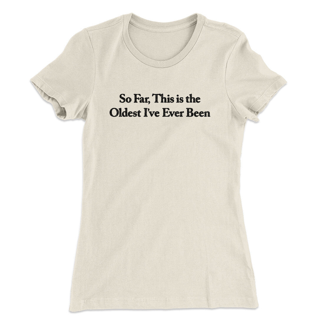 So Far This Is The Oldest I’ve Ever Been Women's T-Shirt | Funny Shirt from Famous In Real Life
