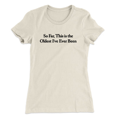 So Far This Is The Oldest I’ve Ever Been Women's T-Shirt Natural | Funny Shirt from Famous In Real Life