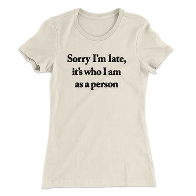 Sorry Im Late Its Who I Am As A Person Women's T-Shirt Natural | Funny Shirt from Famous In Real Life