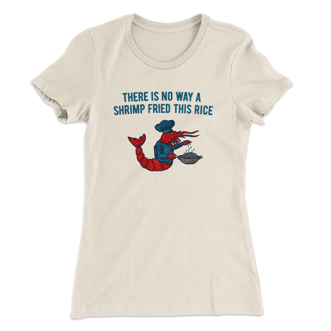 There Is No Way A Shrimp Fried This Rice Women's T-Shirt Natural | Funny Shirt from Famous In Real Life