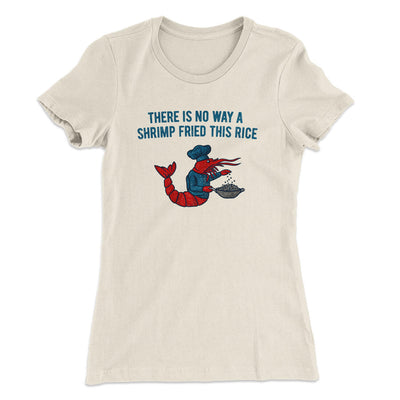 There Is No Way A Shrimp Fried This Rice Women's T-Shirt Natural | Funny Shirt from Famous In Real Life