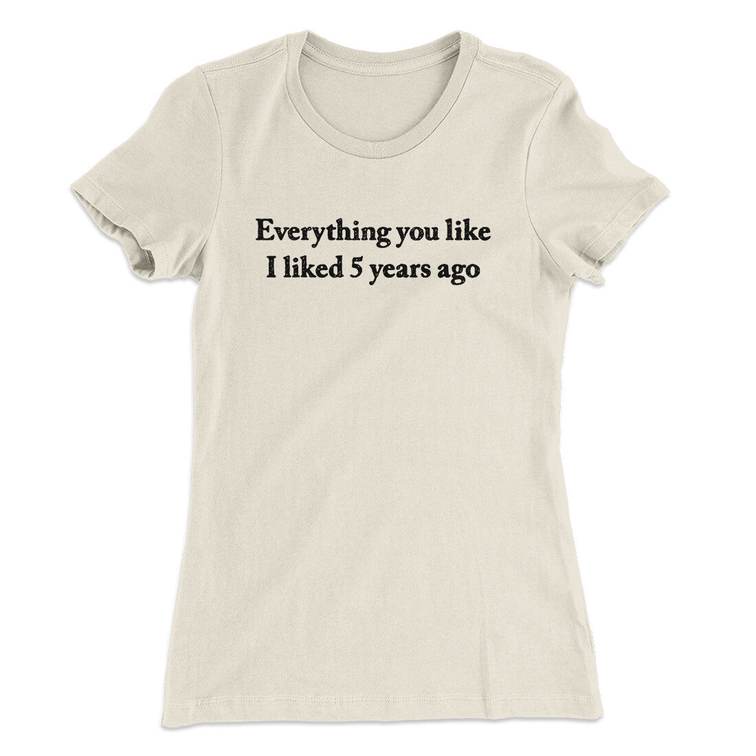 Everything You Like I Liked 5 Years Ago Women's T-Shirt Natural | Funny Shirt from Famous In Real Life