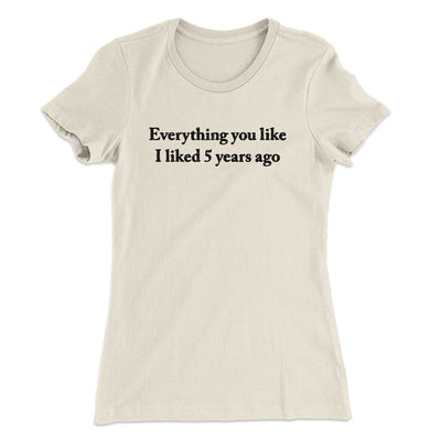 Everything You Like I Liked 5 Years Ago Women's T-Shirt Natural | Funny Shirt from Famous In Real Life