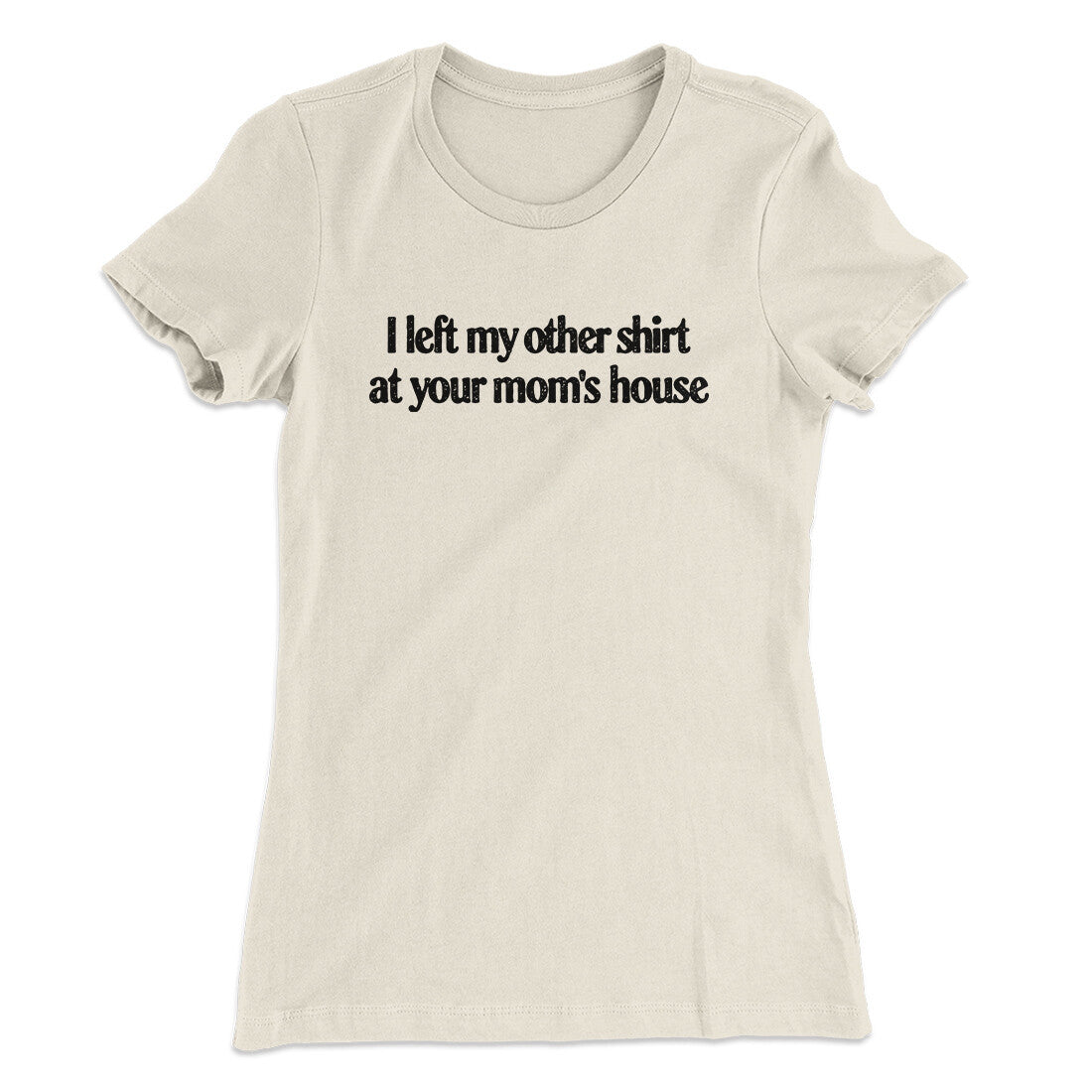 I Left My Other Shirt At Your Mom’s House Women's T-Shirt | Funny Shirt from Famous In Real Life