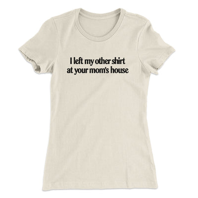 I Left My Other Shirt At Your Mom’s House Women's T-Shirt Natural | Funny Shirt from Famous In Real Life