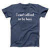 I Can’t Afford To Be Here Men/Unisex T-Shirt Navy Heather | Funny Shirt from Famous In Real Life