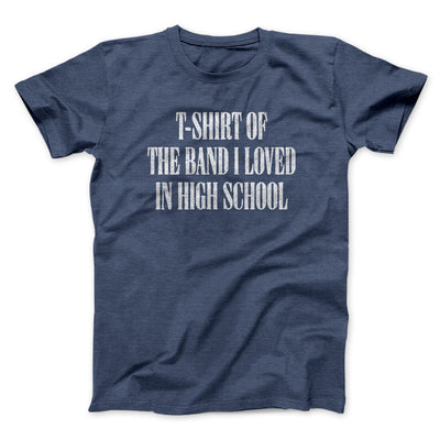 T-Shirt Of The Band I Loved In High School Men/Unisex T-Shirt Navy Heather | Funny Shirt from Famous In Real Life