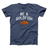 Be A Goldfish Men/Unisex T-Shirt Navy Heather | Funny Shirt from Famous In Real Life