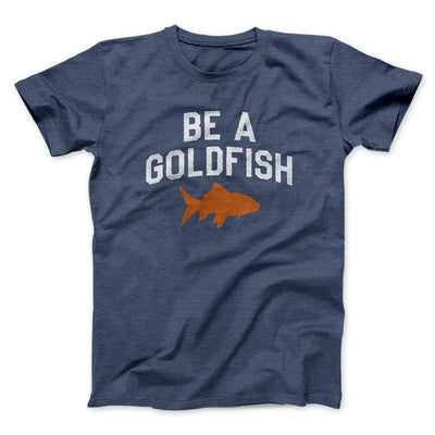 Be A Goldfish Men/Unisex T-Shirt Navy Heather | Funny Shirt from Famous In Real Life