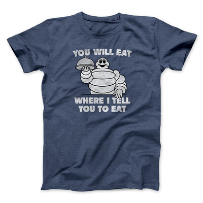 You Will Eat Where I Tell You To Eat Men/Unisex T-Shirt Navy Heather | Funny Shirt from Famous In Real Life