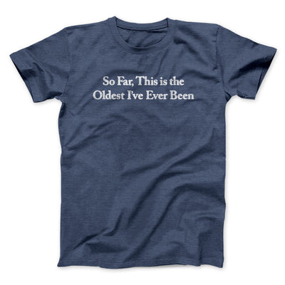 So Far This Is The Oldest I’ve Ever Been Men/Unisex T-Shirt Navy Heather | Funny Shirt from Famous In Real Life