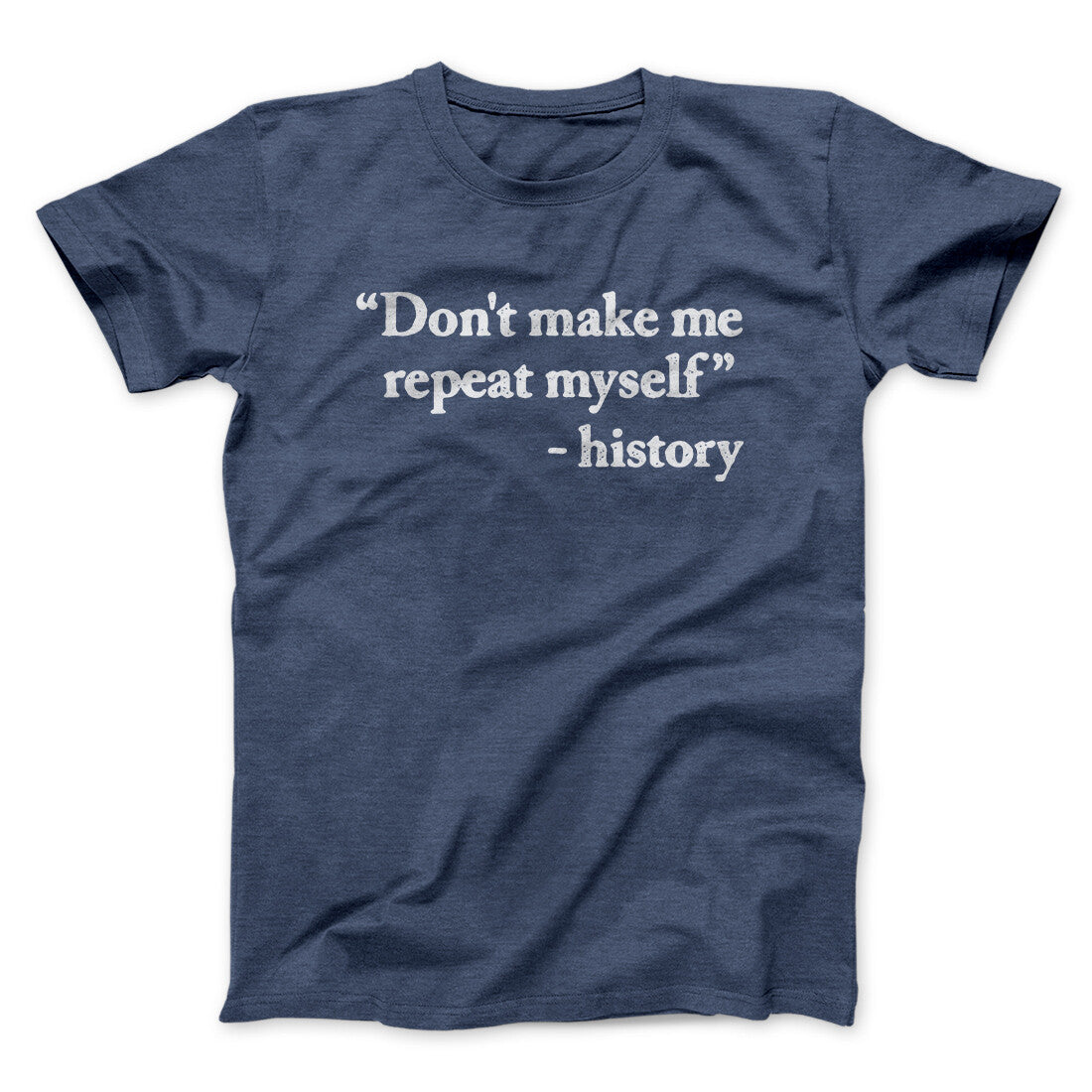 Don't Make History Repeat Itself Men/Unisex T-Shirt Navy Heather | Funny Shirt from Famous In Real Life
