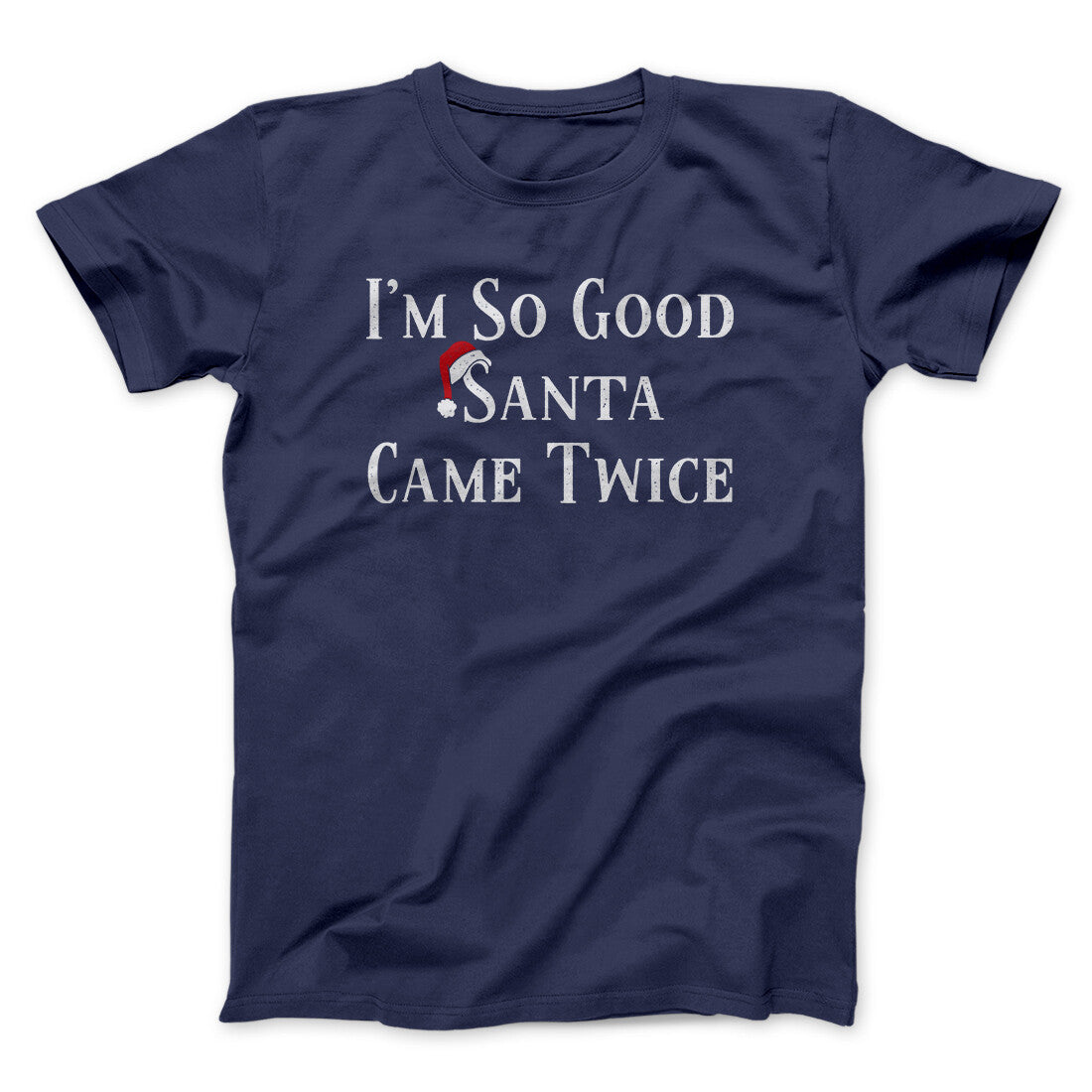 I’m So Good Santa Came Twice Men/Unisex T-Shirt | Funny Shirt from Famous In Real Life