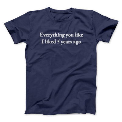 Everything You Like I Liked 5 Years Ago Men/Unisex T-Shirt Navy | Funny Shirt from Famous In Real Life