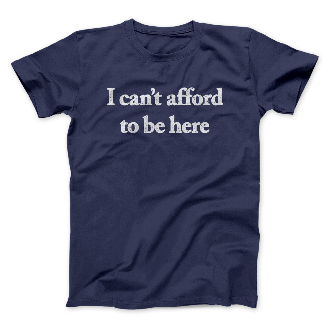 I Can’t Afford To Be Here Men/Unisex T-Shirt | Funny Shirt from Famous In Real Life