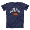 Be A Goldfish Men/Unisex T-Shirt Navy | Funny Shirt from Famous In Real Life