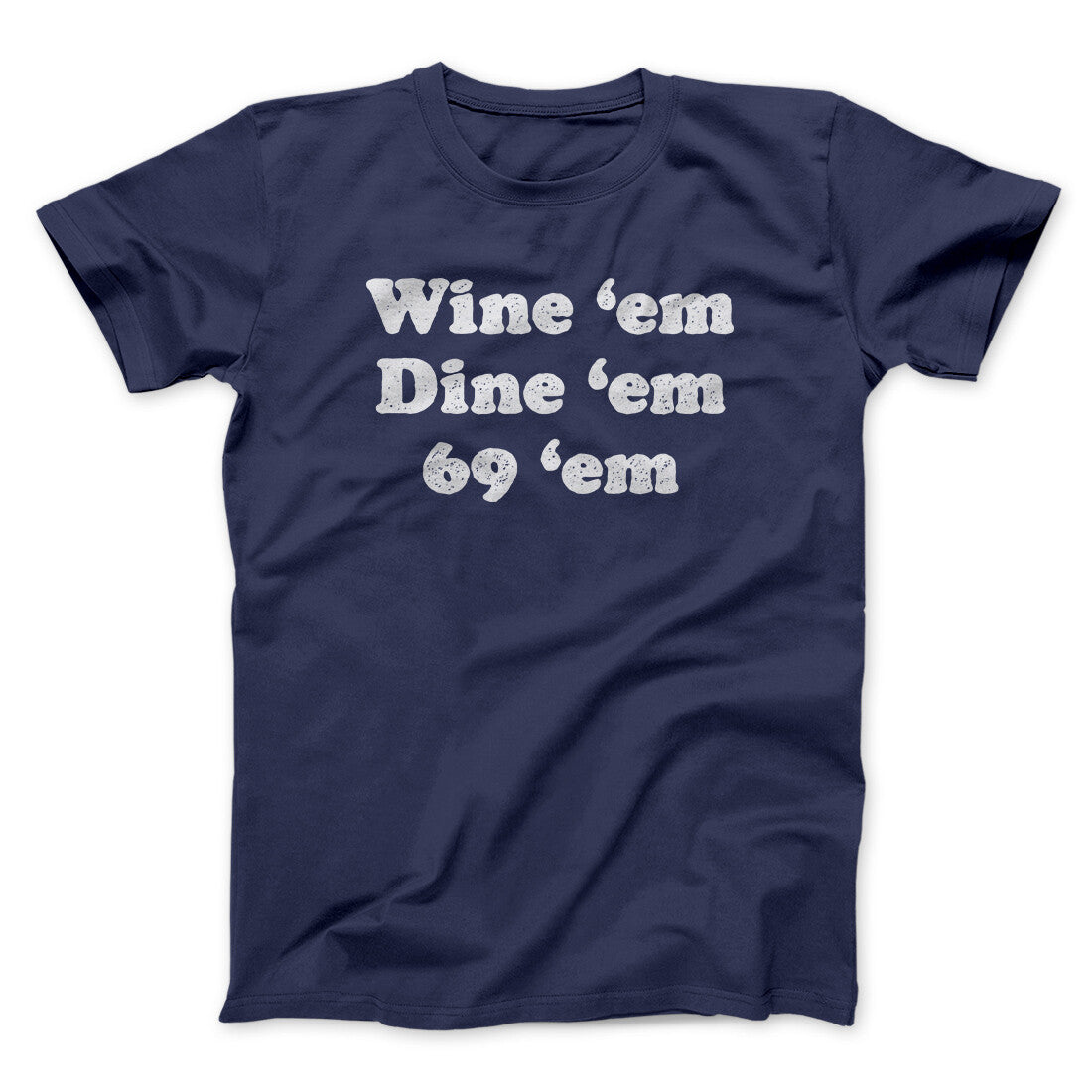 Wine ‘Em Dine ‘Em 69 ‘Em Men/Unisex T-Shirt | Funny Shirt from Famous In Real Life
