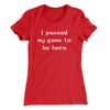 I Paused My Game To Be Here Funny Women's T-Shirt Red | Funny Shirt from Famous In Real Life