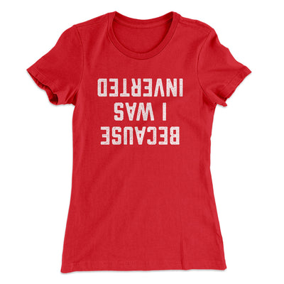 Because I Was Inverted Women's T-Shirt Red | Funny Shirt from Famous In Real Life