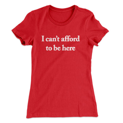 I Can’t Afford To Be Here Women's T-Shirt Red | Funny Shirt from Famous In Real Life